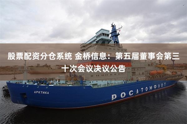 股票配资分仓系统 金桥信息：第五届董事会第三十次会议决议公告