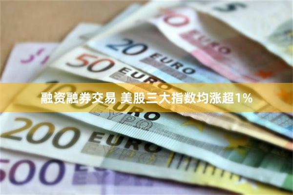 融资融券交易 美股三大指数均涨超1%