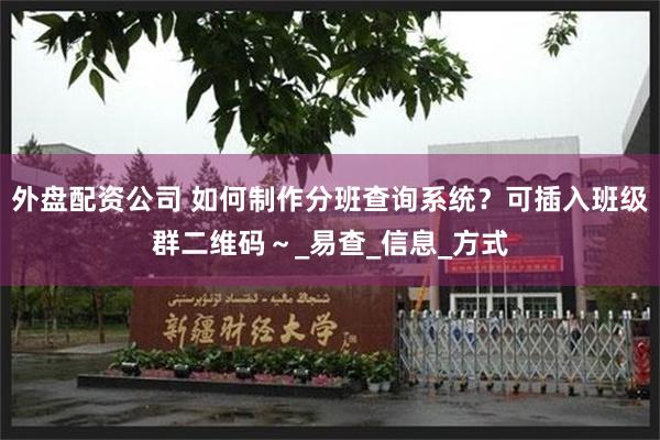 外盘配资公司 如何制作分班查询系统？可插入班级群二维码～_易查_信息_方式