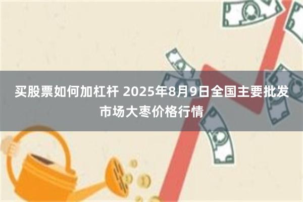 买股票如何加杠杆 2025年8月9日全国主要批发市场大枣价格行情