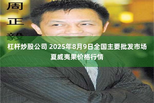 杠杆炒股公司 2025年8月9日全国主要批发市场夏威夷果价格行情