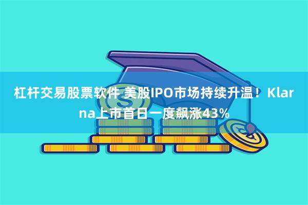 杠杆交易股票软件 美股IPO市场持续升温！Klarna上市首日一度飙涨43%