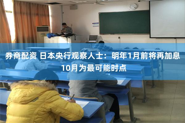 券商配资 日本央行观察人士：明年1月前将再加息 10月为最可能时点