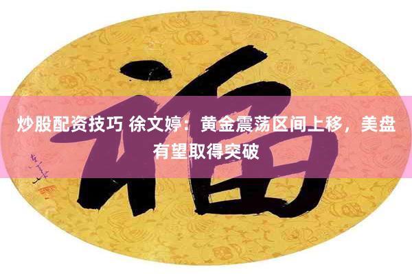 炒股配资技巧 徐文婷：黄金震荡区间上移，美盘有望取得突破