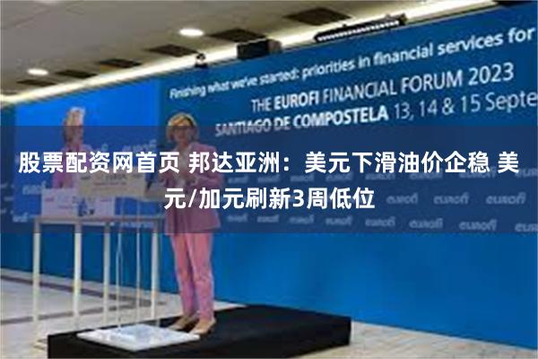 股票配资网首页 邦达亚洲：美元下滑油价企稳 美元/加元刷新3周低位