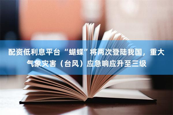 配资低利息平台 “蝴蝶”将两次登陆我国，重大气象灾害（台风）应急响应升至三级