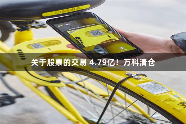 关于股票的交易 4.79亿!万科清仓