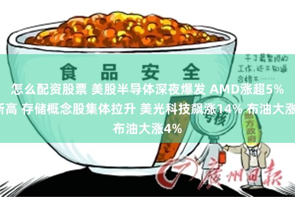 怎么配资股票 美股半导体深夜爆发 AMD涨超5%创新高 存储概念股集体拉升 美光科技飙涨14% 布油大涨4%