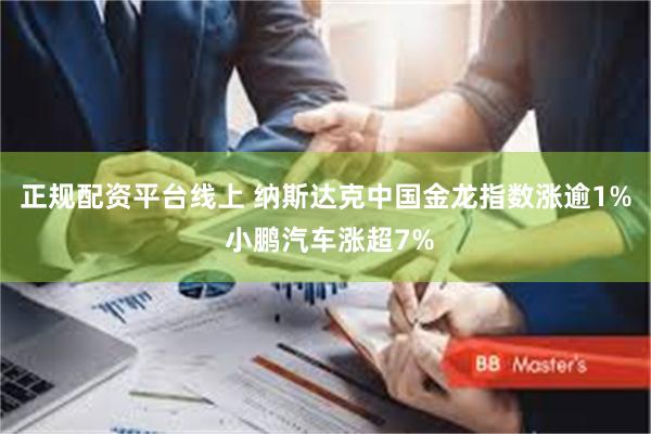 正规配资平台线上 纳斯达克中国金龙指数涨逾1% 小鹏汽车涨超7%