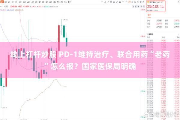 线上杠杆炒股 PD-1维持治疗、联合用药“老药”怎么报？国家医保局明确