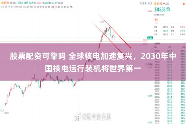 股票配资可靠吗 全球核电加速复兴，2030年中国核电运行装机将世界第一