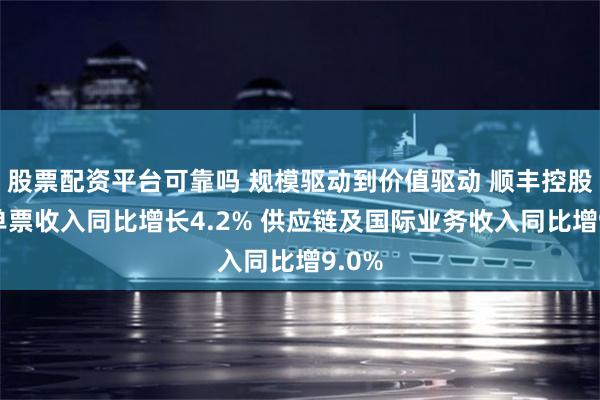 股票配资平台可靠吗 规模驱动到价值驱动 顺丰控股3月单票收入同比增长4.2% 供应链及国际业务收入同比增9.0%