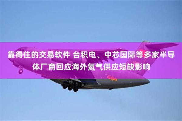 靠得住的交易软件 台积电、中芯国际等多家半导体厂商回应海外氦气供应短缺影响