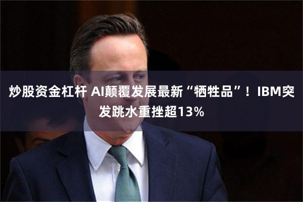 炒股资金杠杆 AI颠覆发展最新“牺牲品”！IBM突发跳水重挫超13%