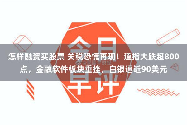怎样融资买股票 关税恐慌再现！道指大跌超800点，金融软件板块重挫，白银逼近90美元