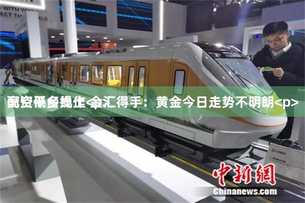 配资平台线上 金汇得手：黄金今日走势不明朗<p>高空低多操作<p>
