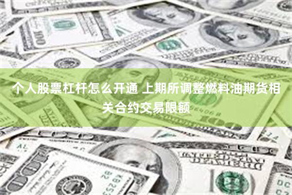 个人股票杠杆怎么开通 上期所调整燃料油期货相关合约交易限额