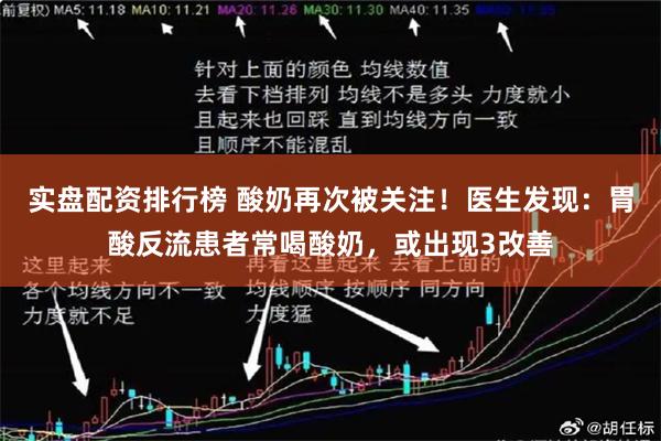 实盘配资排行榜 酸奶再次被关注！医生发现：胃酸反流患者常喝酸奶，或出现3改善