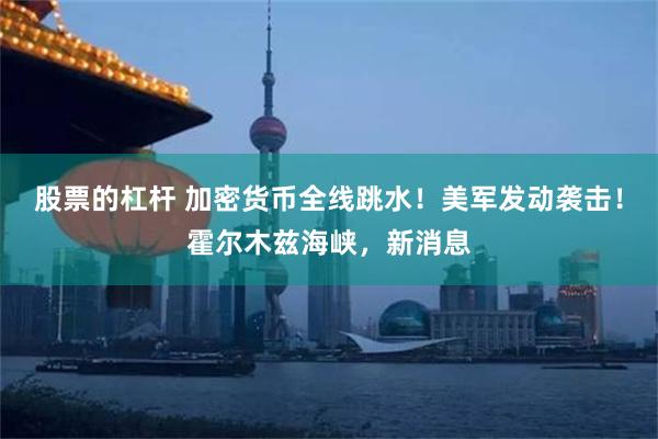 股票的杠杆 加密货币全线跳水!美军发动袭击!霍尔木兹海峡,新消息