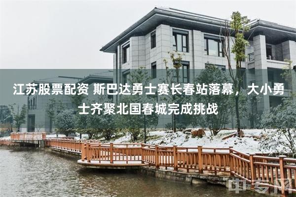 江苏股票配资 斯巴达勇士赛长春站落幕，大小勇士齐聚北国春城完成挑战