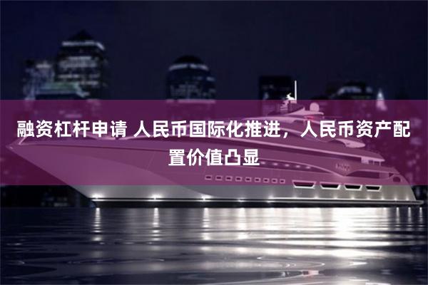 融资杠杆申请 人民币国际化推进，人民币资产配置价值凸显