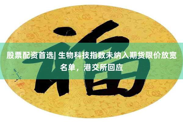 股票配资首选| 生物科技指数未纳入期货限价放宽名单，港交所回应